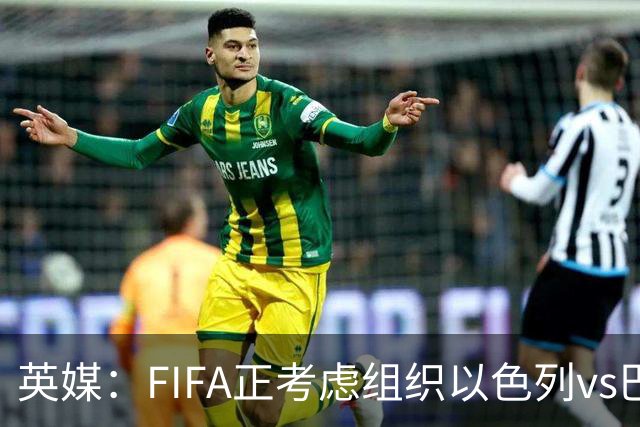 英媒：FIFA正考虑组织以色列vs巴勒斯坦青少友谊赛，为新赛事揭幕